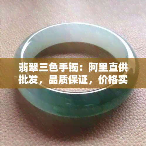 翡翠三色手镯：阿里直供批发，品质保证，价格实惠