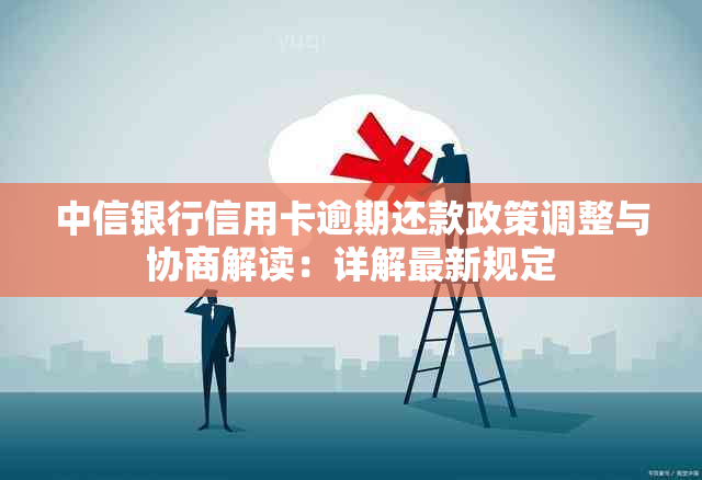 中信银行信用卡逾期还款政策调整与协商解读：详解最新规定