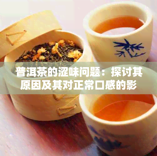 普洱茶的涩味问题：探讨其原因及其对正常口感的影响分析