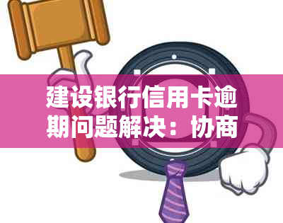 建设银行信用卡逾期问题解决：协商分期详细指南