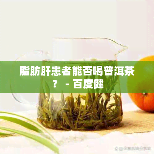 脂肪肝患者能否喝普洱茶？ - 百度健