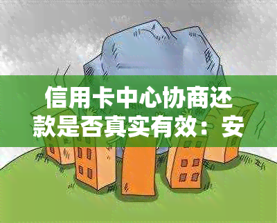 信用卡中心协商还款是否真实有效：安全且有帮助吗？