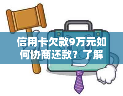 信用卡欠款9万元如何协商还款？了解全部步骤和可能的解决方案