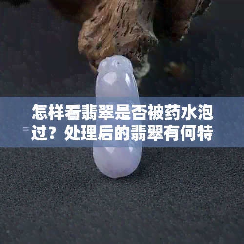 怎样看翡翠是否被水泡过？处理后的翡翠有何特征？能否通过检测发现？