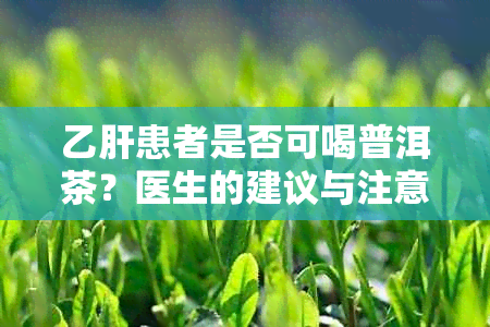 乙肝患者是否可喝普洱茶？医生的建议与注意事项