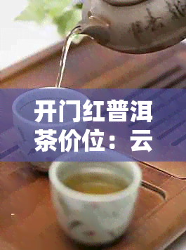 开门红普洱茶价位：云南现价是多少？