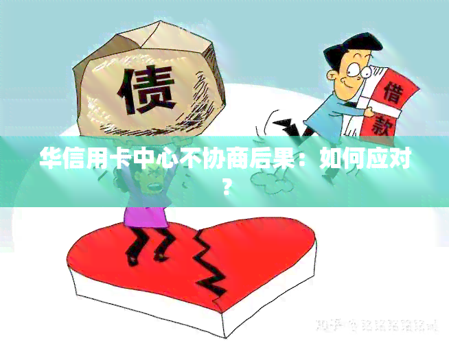 华信用卡中心不协商后果：如何应对？