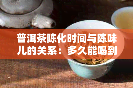 普洱茶陈化时间与陈味儿的关系：多久能喝到好喝的陈年普洱？