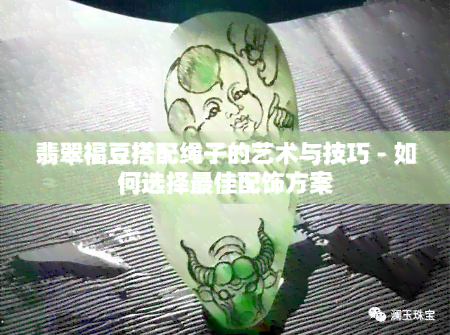 翡翠福豆搭配绳子的艺术与技巧 - 如何选择更佳配饰方案