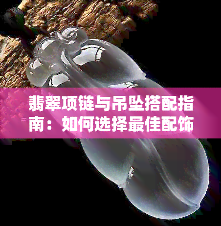 翡翠项链与吊坠搭配指南：如何选择更佳配饰以展现个性魅力