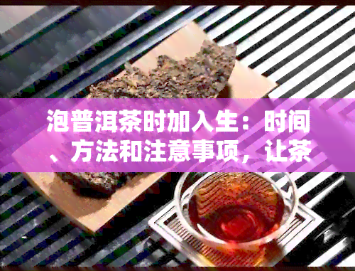 泡普洱茶时加入生：时间、方法和注意事项，让茶水更美味