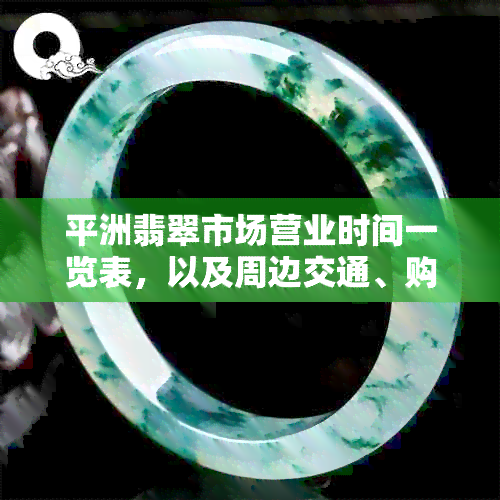 平洲翡翠市场营业时间一览表，以及周边交通、购物攻略等全方位信息解析