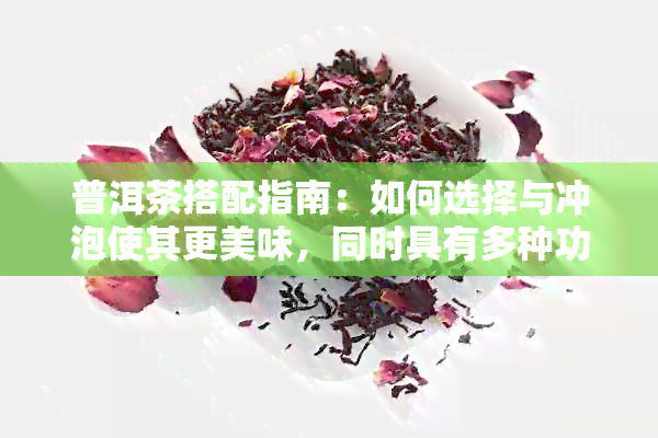 普洱茶搭配指南：如何选择与冲泡使其更美味，同时具有多种功效