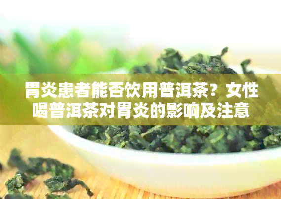 胃炎患者能否饮用普洱茶？女性喝普洱茶对胃炎的影响及注意事项