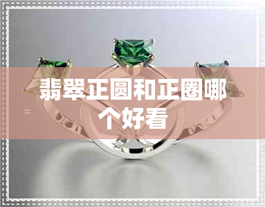 翡翠正圆和正圈哪个好看