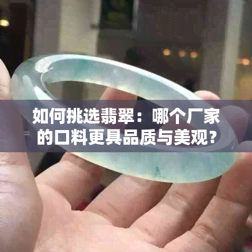 如何挑选翡翠：哪个厂家的口料更具品质与美观？