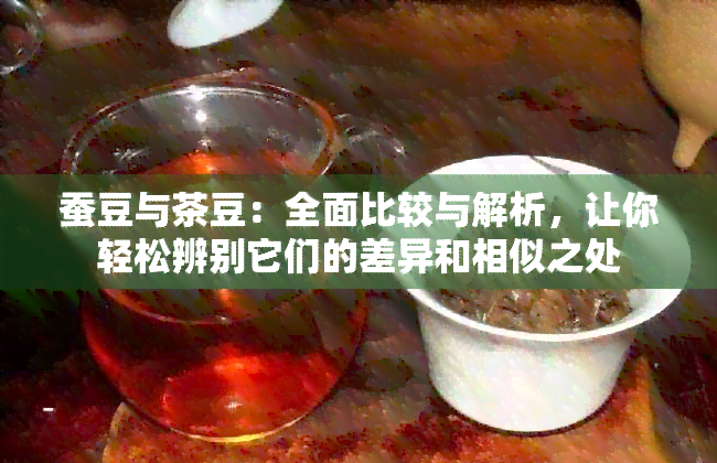 蚕豆与茶豆：全面比较与解析，让你轻松辨别它们的差异和相似之处