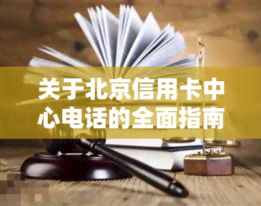 关于北京信用卡中心电话的全面指南，解答用户常见问题