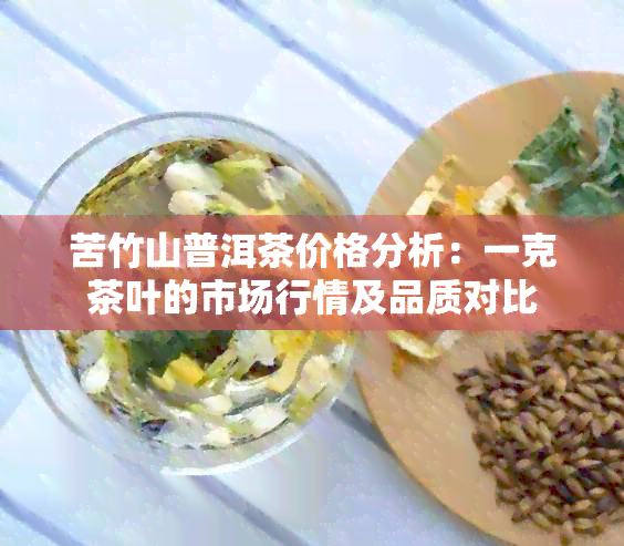 苦竹山普洱茶价格分析：一克茶叶的市场行情及品质对比