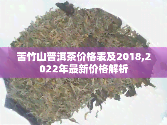 苦竹山普洱茶价格表及2018,2022年最新价格解析