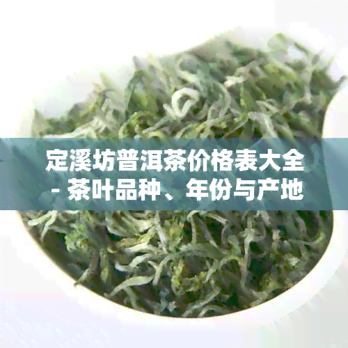 定溪坊普洱茶价格表大全 - 茶叶品种、年份与产地详解