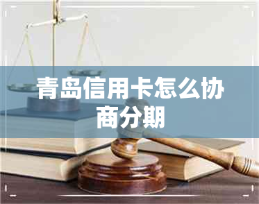 青岛信用卡怎么协商分期