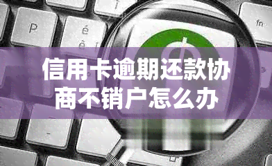 信用卡逾期还款协商不销户怎么办