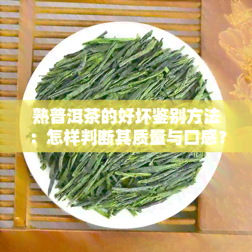 熟普洱茶的好坏鉴别方法：怎样判断其质量与口感？