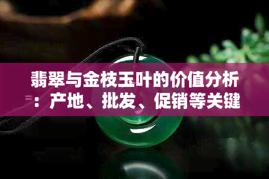 翡翠与金枝玉叶的价值分析：产地、批发、促销等关键因素