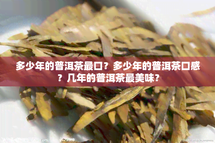 多少年的普洱茶最口？多少年的普洱茶口感？几年的普洱茶最美味？