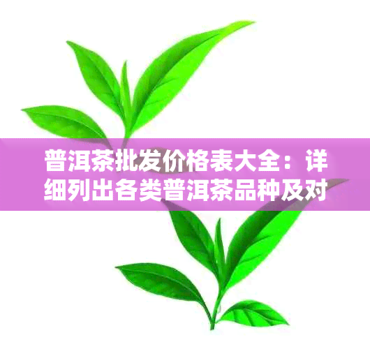 普洱茶批发价格表大全：详细列出各类普洱茶品种及对应价格，助您轻松选购