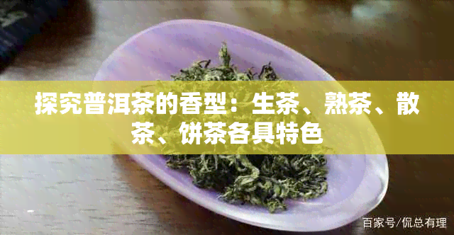 探究普洱茶的香型：生茶、熟茶、散茶、饼茶各具特色