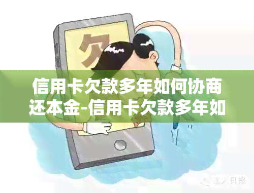 信用卡欠款多年如何协商还本金-信用卡欠款多年如何协商还本金呢