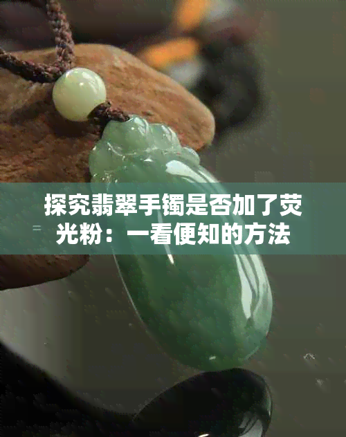 探究翡翠手镯是否加了荧光粉：一看便知的方法