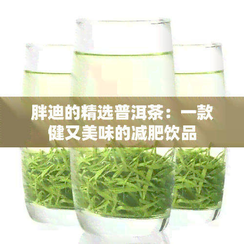 胖迪的精选普洱茶：一款健又美味的减肥饮品