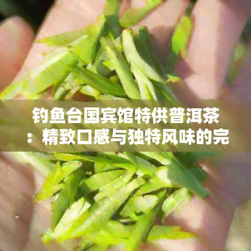 钓台国宾馆特供普洱茶：精致口感与独特风味的完美融合