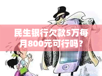 民生银行欠款5万每月800元可行吗？