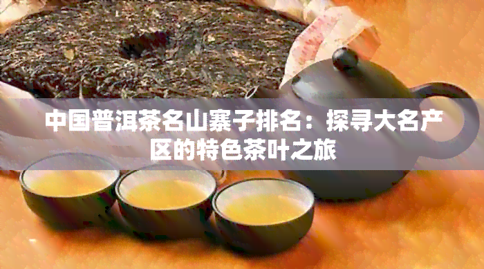 中国普洱茶名山寨子排名：探寻大名产区的特色茶叶之旅