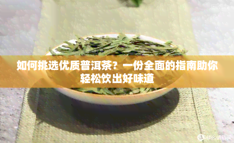 如何挑选优质普洱茶？一份全面的指南助你轻松饮出好味道