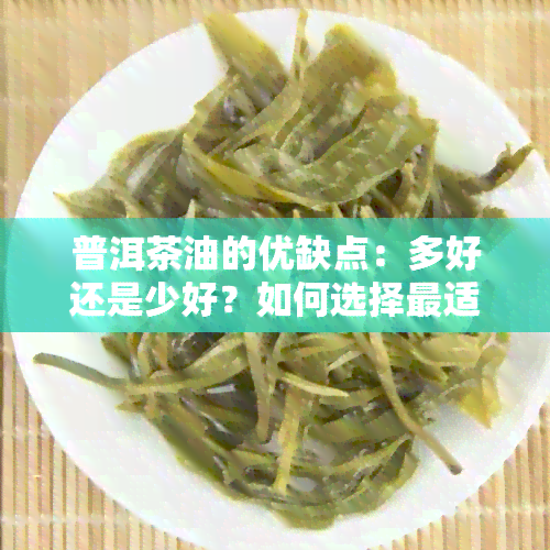 普洱茶油的优缺点：多好还是少好？如何选择最适合您的普洱茶油？