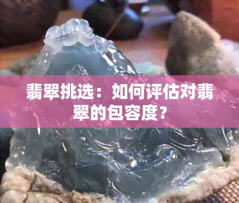 翡翠挑选：如何评估对翡翠的包容度？