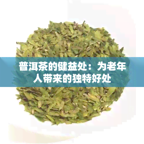 普洱茶的健益处：为老年人带来的独特好处