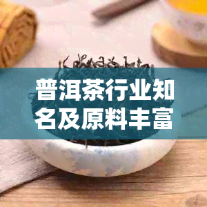 普洱茶行业知名及原料丰富口感受好评，云南大益、勐海茶厂等位列前