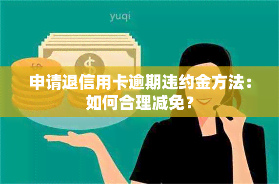 申请退信用卡逾期违约金方法：如何合理减免？