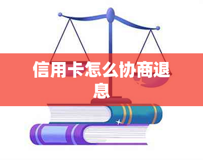 信用卡怎么协商退息