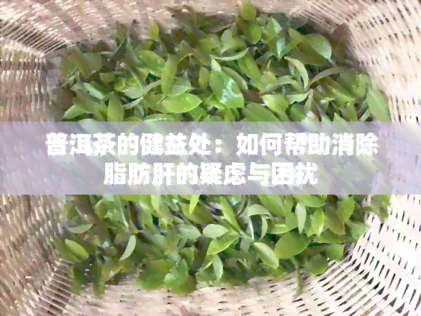 普洱茶的健益处：如何帮助消除脂肪肝的疑虑与困扰