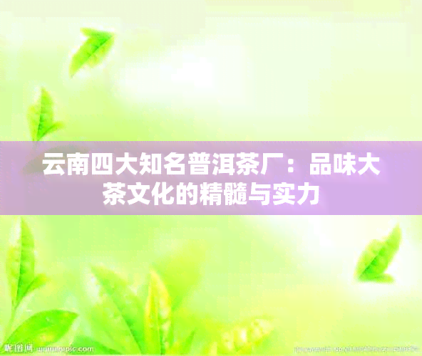 云南四大知名普洱茶厂：品味大茶文化的精髓与实力