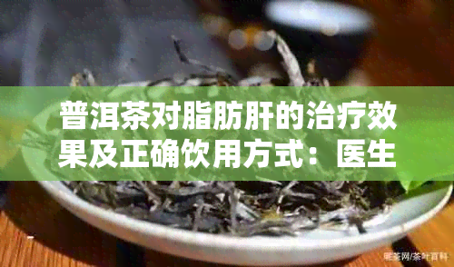 普洱茶对脂肪肝的治疗效果及正确饮用方式：医生的妙手回春