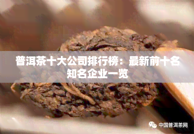 普洱茶十大公司排行榜：最新前十名知名企业一览