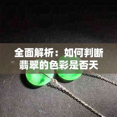 全面解析：如何判断翡翠的色彩是否天然以及上色技巧，让你轻松辨别真伪！